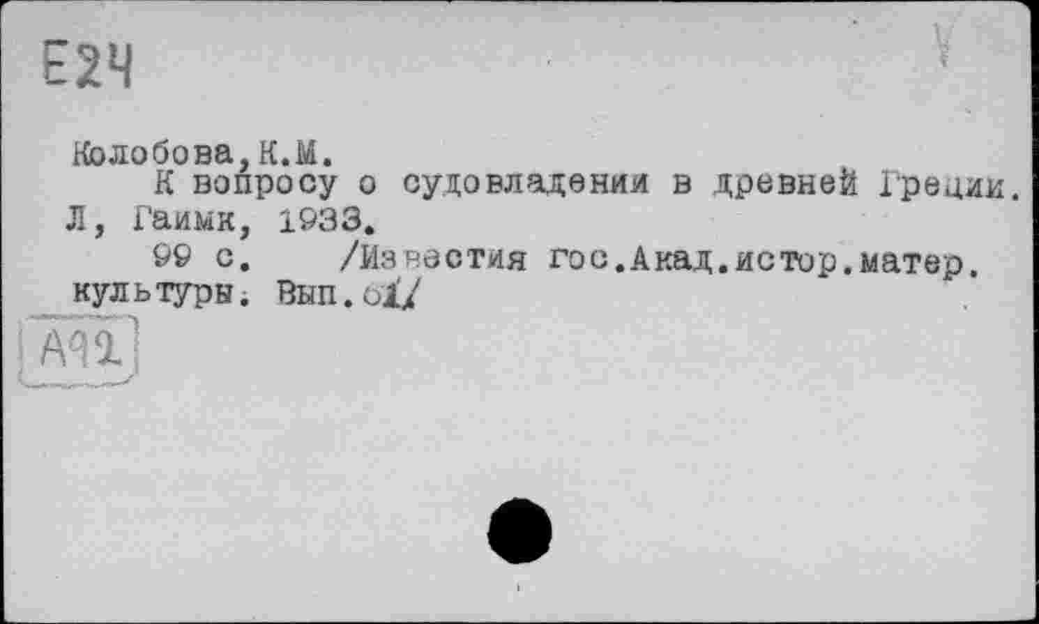 ﻿Е2Ч
Колобова, К.М.
К вопросу о судовладении в древней Гредин. Л, Гаимк, 1933.
99 с. /Известия гос.Акад.истор.матер, культуры; Вып.6Ї/
АП;